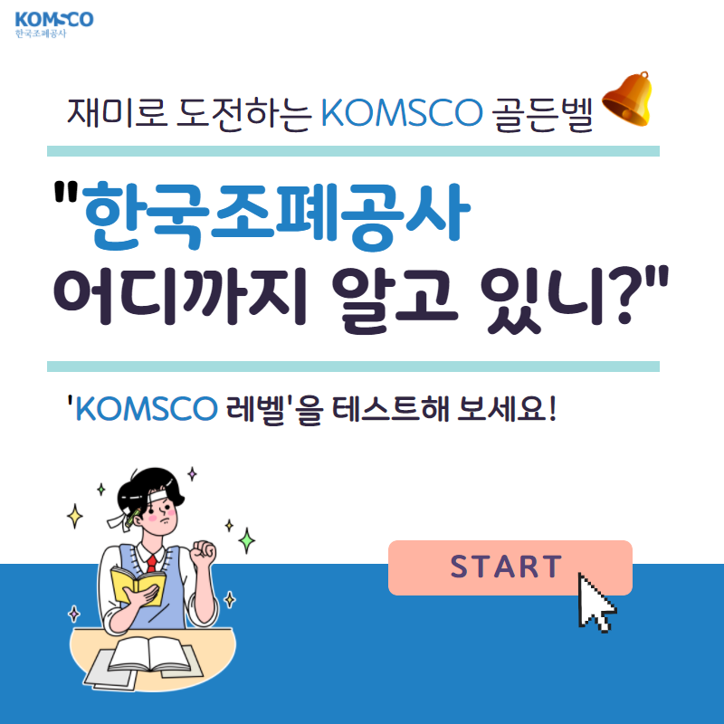 재미로 도전하는 KOMSCO 골든벨 한국조폐공사 어디까지 알고 있니? 'KOMSCO 레벨'을 테스트해 보세요! START