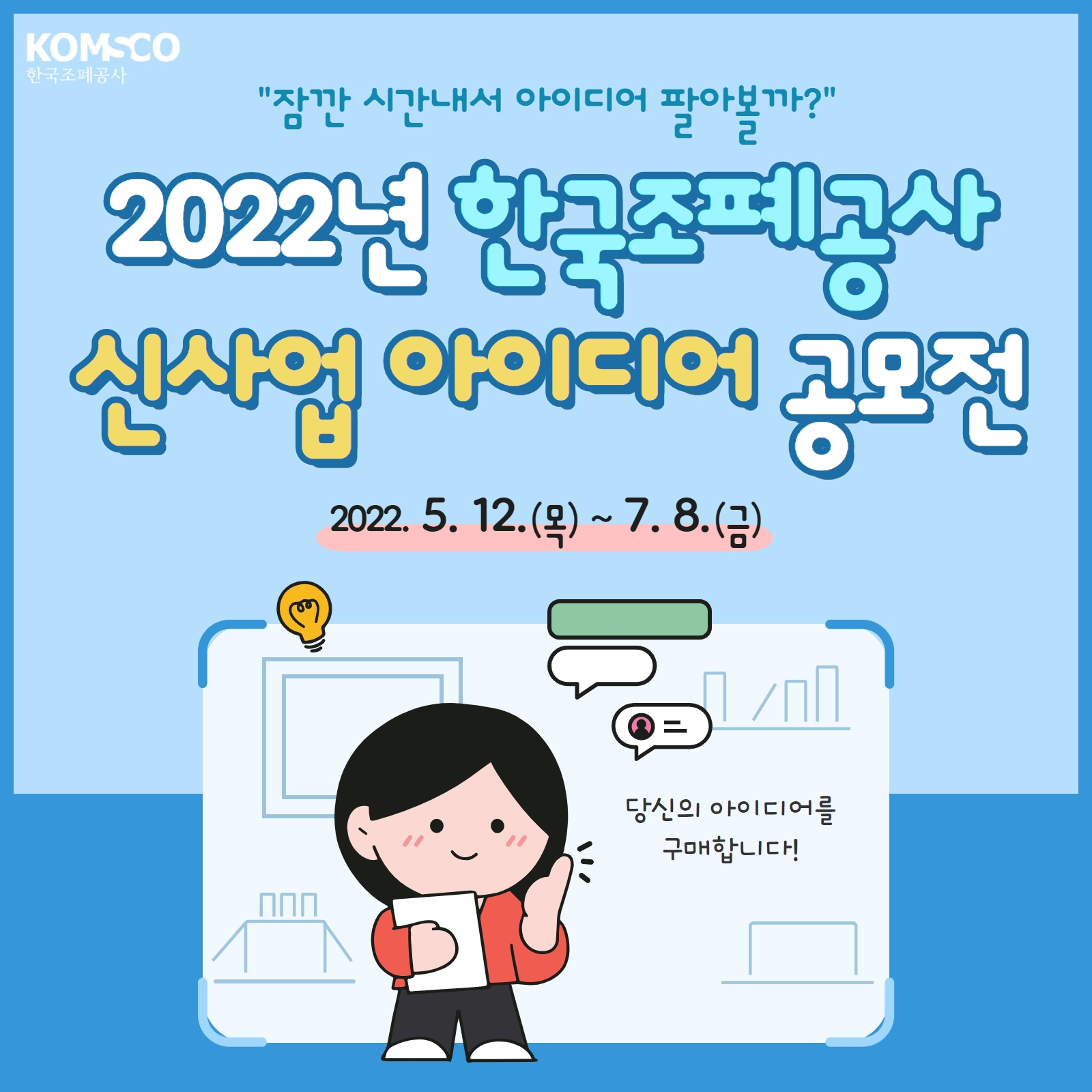 잠깐 시간 내서 아이디어 팔아볼까? 2022년 한국조폐공사 신사업 아이디어 공모전  기간 : 2022.5.12.(목) ~ 7.8.(금