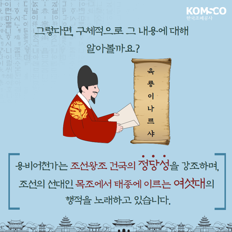그렇다면, 구체적으로 그 내용에 대해 알아볼까요?  용비어천가는 조선왕조 건국의 정당성을 강조하며, 조선의 선대인 목조에서 태종에 이르는 여섯대의 행적을 노래하고 있습니다.