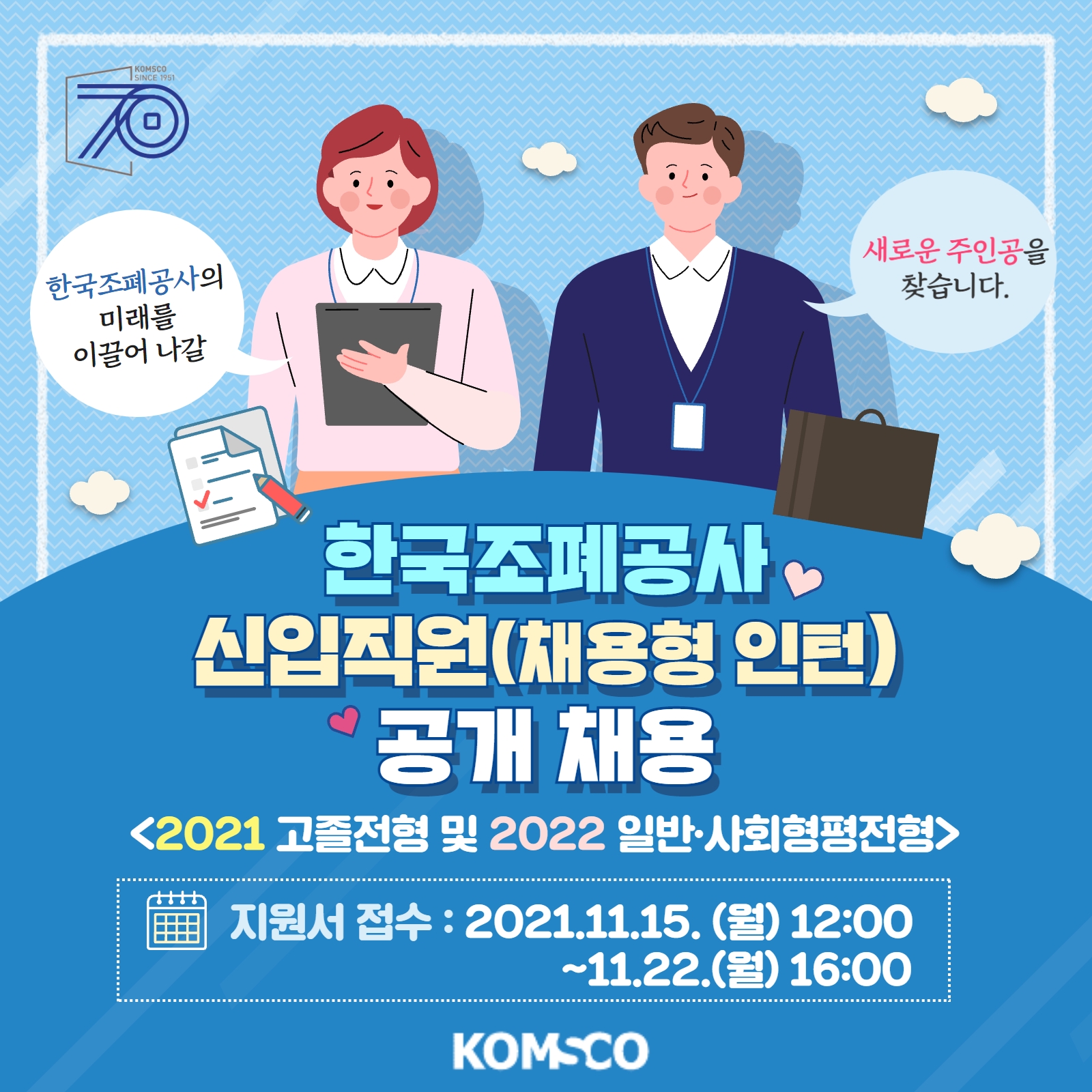 한국조폐공사의 미래를 이끌어 나갈 새로운 주인공을 찾습니다. 한국조폐공사 신입직원(채용형 인턴) 공개 채용 <2021 고졸전형 및 2022 일반·사회형평 전형> 지원서 접수 : 2021.11.15.(월) 12:00 ~ 11.22.(월) 16:00
