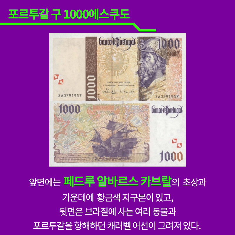 포르투갈 구 1000에스쿠도.  앞면에는 페드루 알바르스 카브랄의 초상과 가운데에 황금색 지구본이 있고, 뒷면은 브라질에 사는 여러 동물과 포르투갈을 항해하던 캐러벨 어선이 그려져 있다.