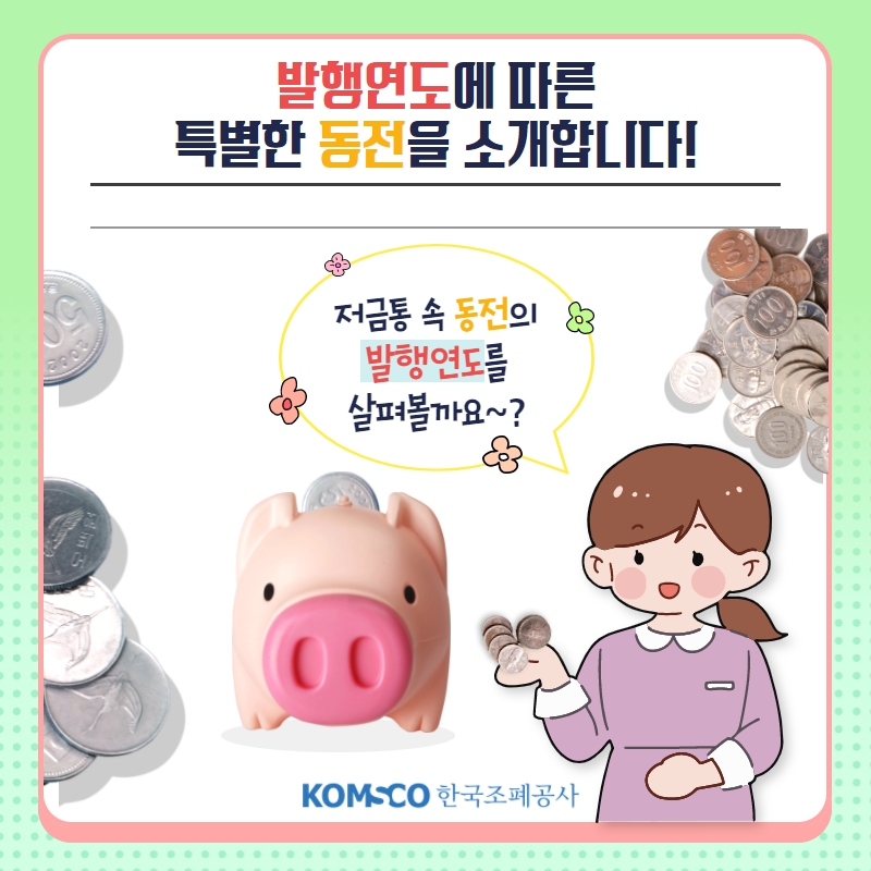 발행연도에 따른  특별한 동전을 소개합니다! 저금통 속 동전의  발행연도를  살펴볼까요~?