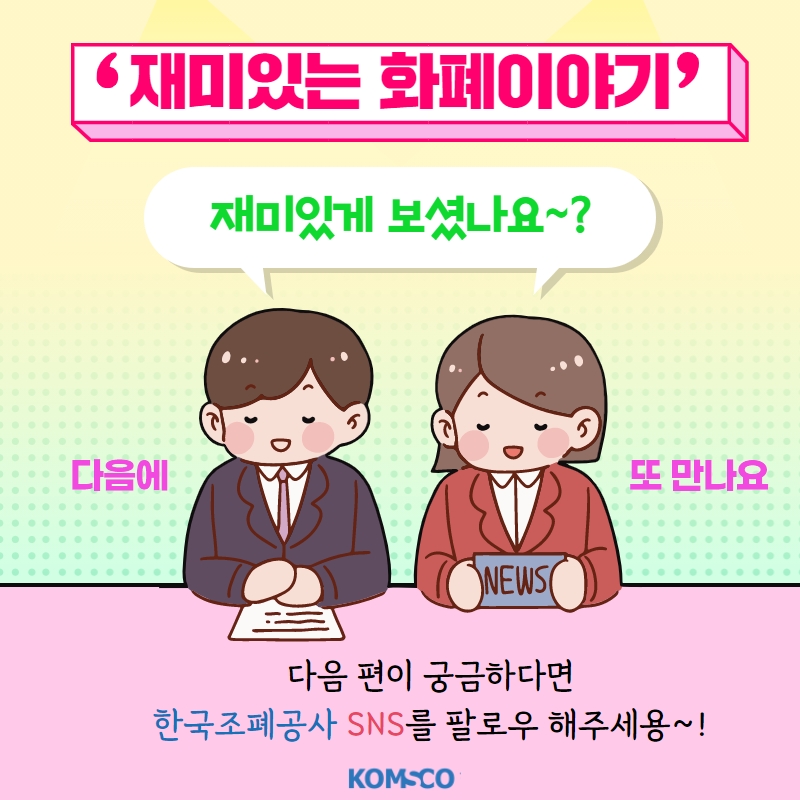 '재미있는 화폐이야기' 재미있게 보셨나요? 다음에 또 만나요 다음 편이 궁금하다면  한국조폐공사 SNS를 팔로우 해주세용~!