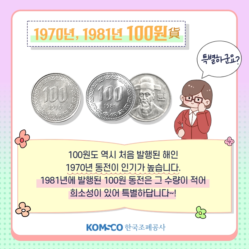1970년, 1981년 100원貨 특별하군요? 100원도 역시 처음 발행된 해인  1970년 동전이 인기가 높습니다.  1981년에 발행된 100원 동전은 그 수량이 적어  희소성이 있어 특별하답니다~!