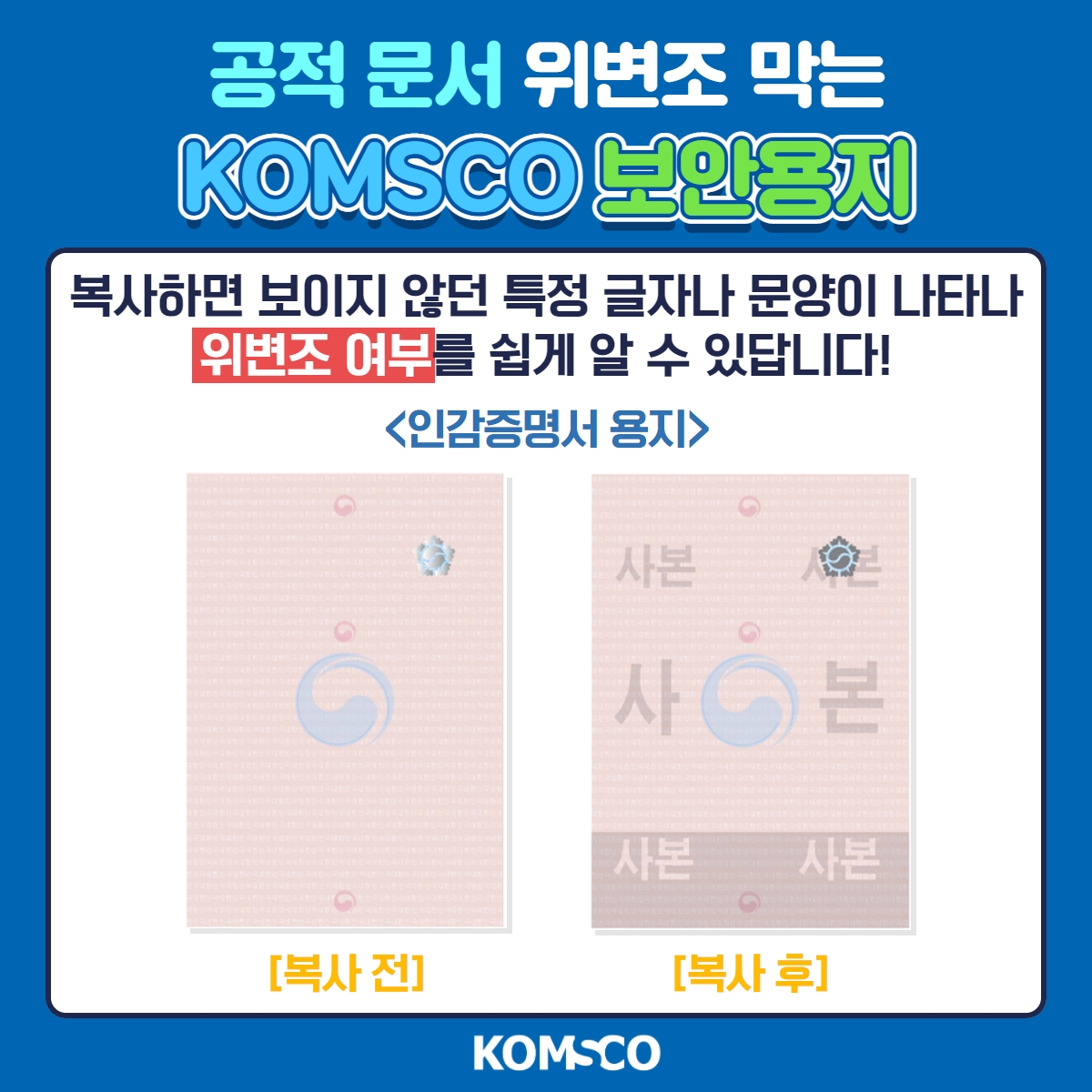 공적 문서 위변조 막는 KOMSCO 보안용지. 복사하면 보이지 않던 특정 글자나 문양이 나타나 위변조 여부를 쉽게 알 수 있답니다! <인감증명서 용지>