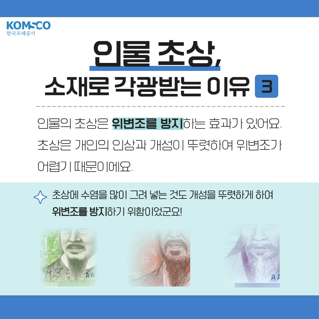 인물 초상, 소재로 각광받는 이유 3  인물의 초상은 위변조를 방지하는 효과가 있어요. 초상은 개인의 인상과 개성이 뚜렷하여 위변조가 어렵기 때문이에요.  초상에 수염을 많이 그려 넣는 것도 개성을 뚜렷하게 하여 위변조를 방지하기 위함이랍니다